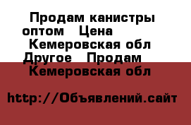 Продам канистры оптом › Цена ­ 5 000 - Кемеровская обл. Другое » Продам   . Кемеровская обл.